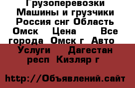 Грузоперевозки.Машины и грузчики.Россия.снг,Область.Омск. › Цена ­ 1 - Все города, Омск г. Авто » Услуги   . Дагестан респ.,Кизляр г.